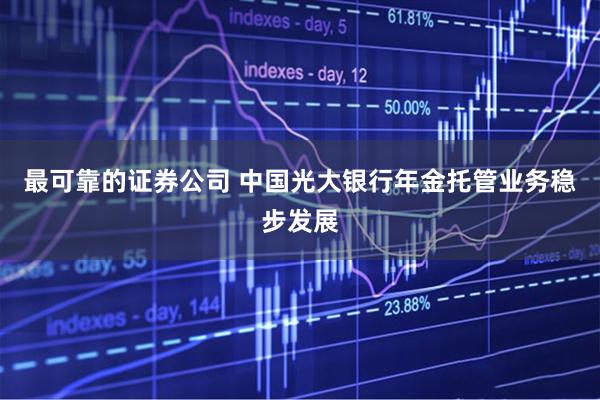 最可靠的证券公司 中国光大银行年金托管业务稳步发展