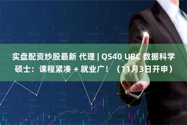 实盘配资炒股最新 代理 | QS40 UBC 数据科学硕士：课程紧凑 + 就业广！（11月3日开申）
