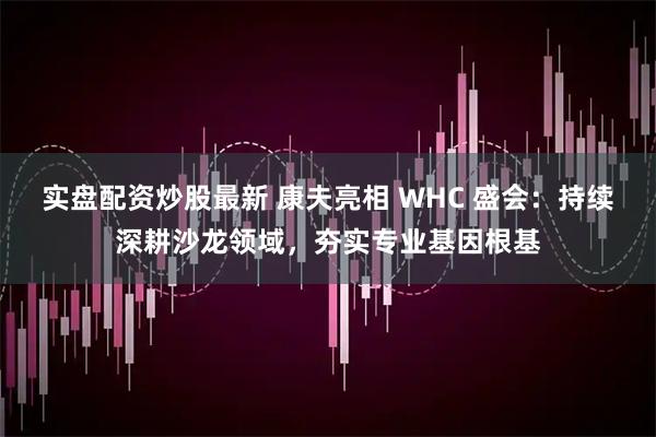 实盘配资炒股最新 康夫亮相 WHC 盛会：持续深耕沙龙领域，夯实专业基因根基
