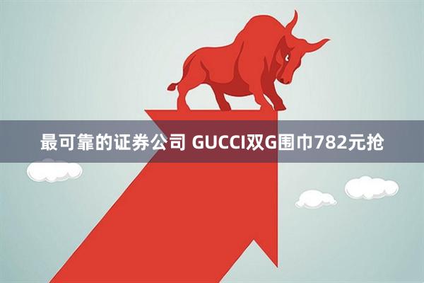 最可靠的证券公司 GUCCI双G围巾782元抢
