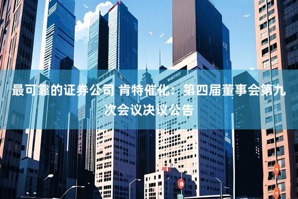 最可靠的证券公司 肯特催化：第四届董事会第九次会议决议公告