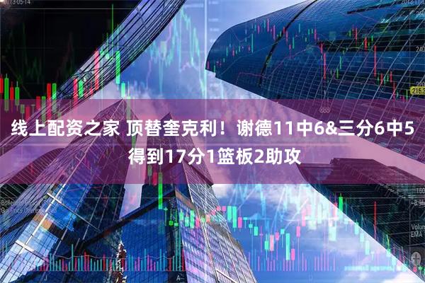 线上配资之家 顶替奎克利！谢德11中6&三分6中5 得到17分1篮板2助攻