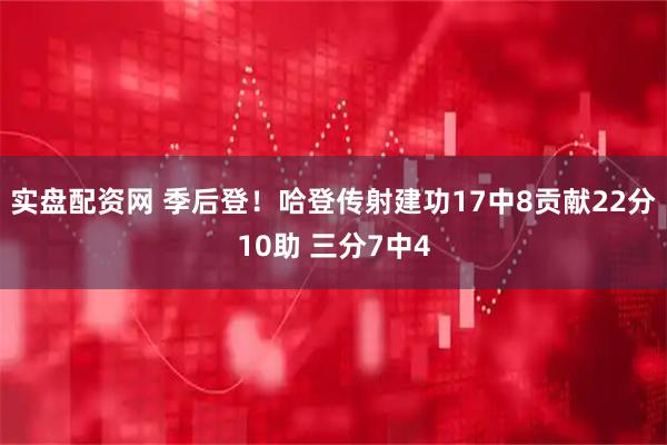 实盘配资网 季后登！哈登传射建功17中8贡献22分10助 三分7中4