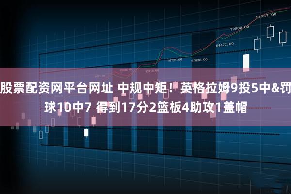股票配资网平台网址 中规中矩！英格拉姆9投5中&罚球10中7 得到17分2篮板4助攻1盖帽