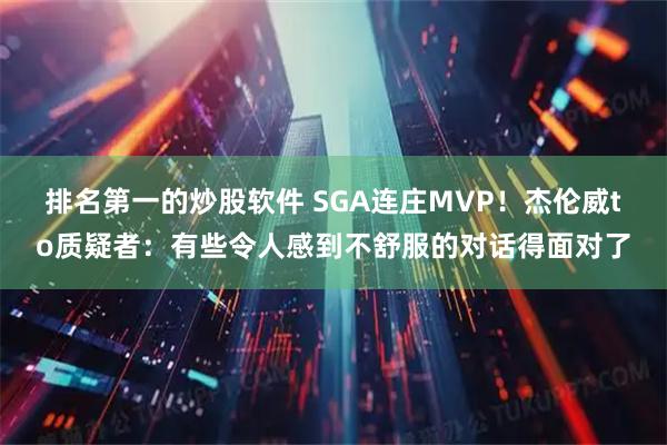 排名第一的炒股软件 SGA连庄MVP！杰伦威to质疑者：有些令人感到不舒服的对话得面对了