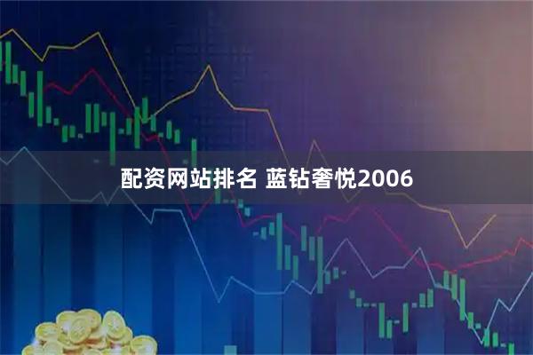 配资网站排名 蓝钻奢悦2006