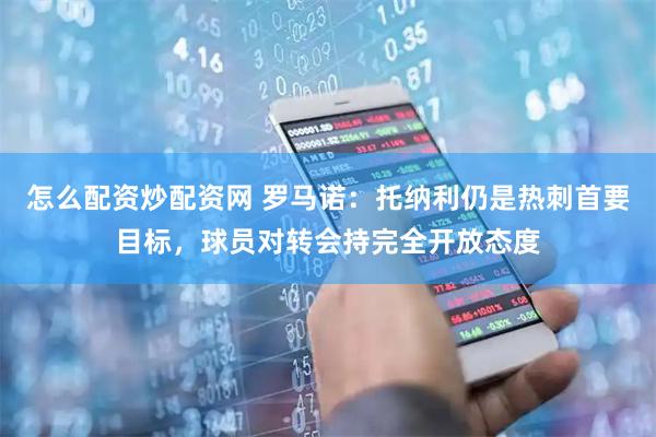 怎么配资炒配资网 罗马诺：托纳利仍是热刺首要目标，球员对转会持完全开放态度