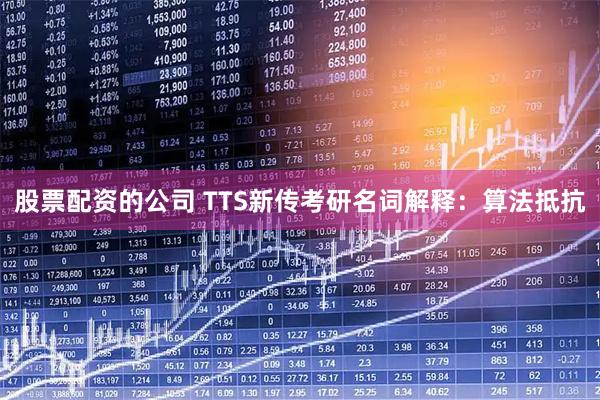 股票配资的公司 TTS新传考研名词解释：算法抵抗