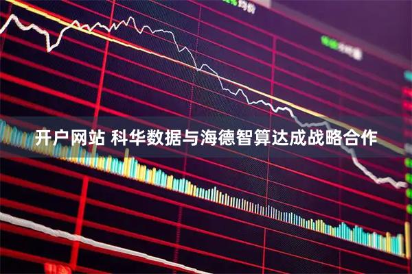 开户网站 科华数据与海德智算达成战略合作