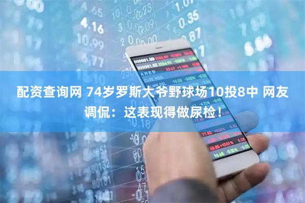 配资查询网 74岁罗斯大爷野球场10投8中 网友调侃：这表现得做尿检！