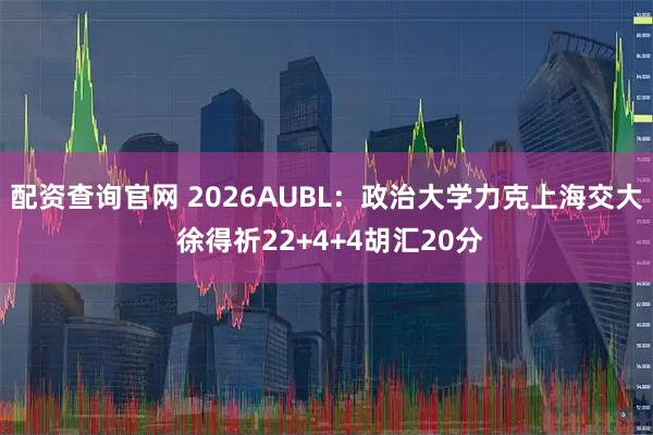 配资查询官网 2026AUBL：政治大学力克上海交大 徐得祈22+4+4胡汇20分