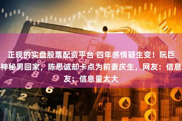 正规的实盘股票配资平台 四年感情疑生变！阮巨深夜带神秘男回家，陈思诚却卡点为前妻庆生，网友：信息量太大